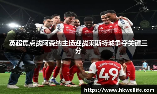 英超焦点战阿森纳主场迎战莱斯特城争夺关键三分